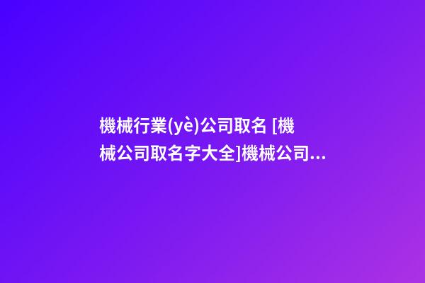機械行業(yè)公司取名 [機械公司取名字大全]機械公司取名大全-第1張-公司起名-玄機派